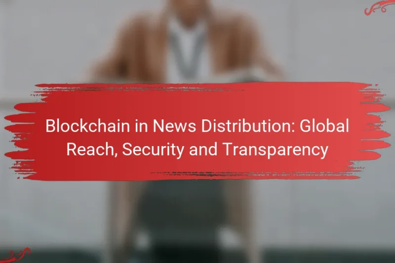 Blockchain in News Distribution: Global Reach, Security and Transparency