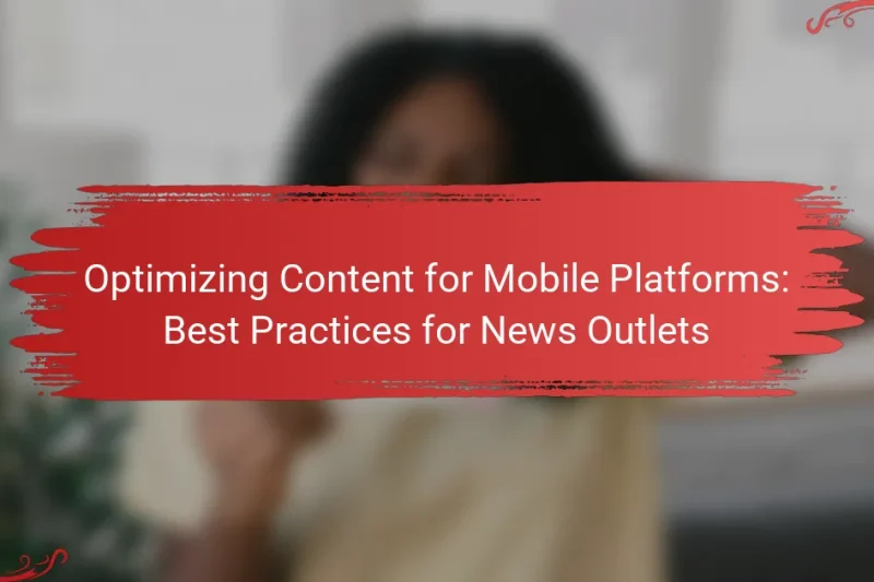 Optimizing Content for Mobile Platforms: Best Practices for News Outlets