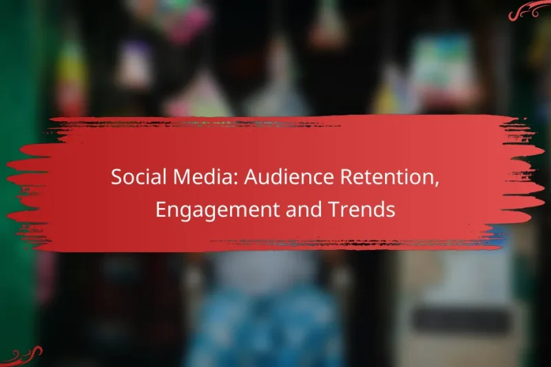Social Media: Audience Retention, Engagement and Trends