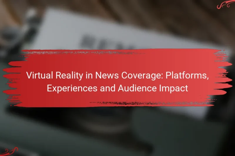 Virtual Reality in News Coverage: Platforms, Experiences and Audience Impact