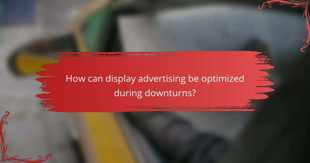 How can display advertising be optimized during downturns?