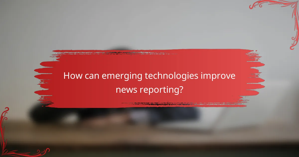 How can emerging technologies improve news reporting?