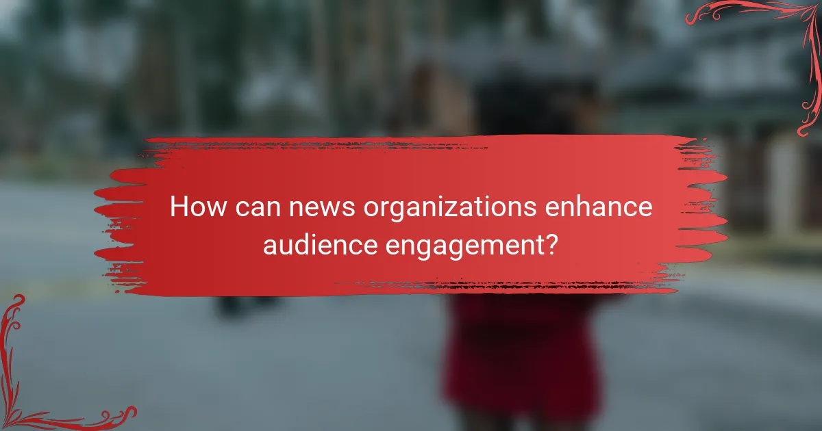 How can news organizations enhance audience engagement?