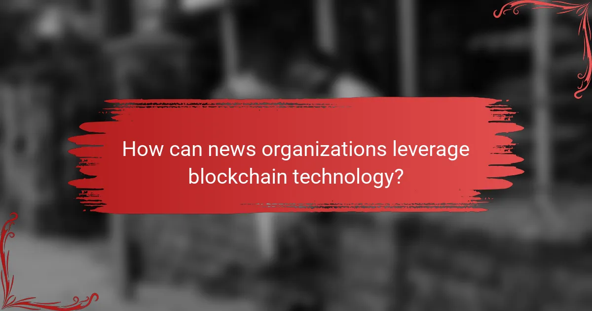 How can news organizations leverage blockchain technology?