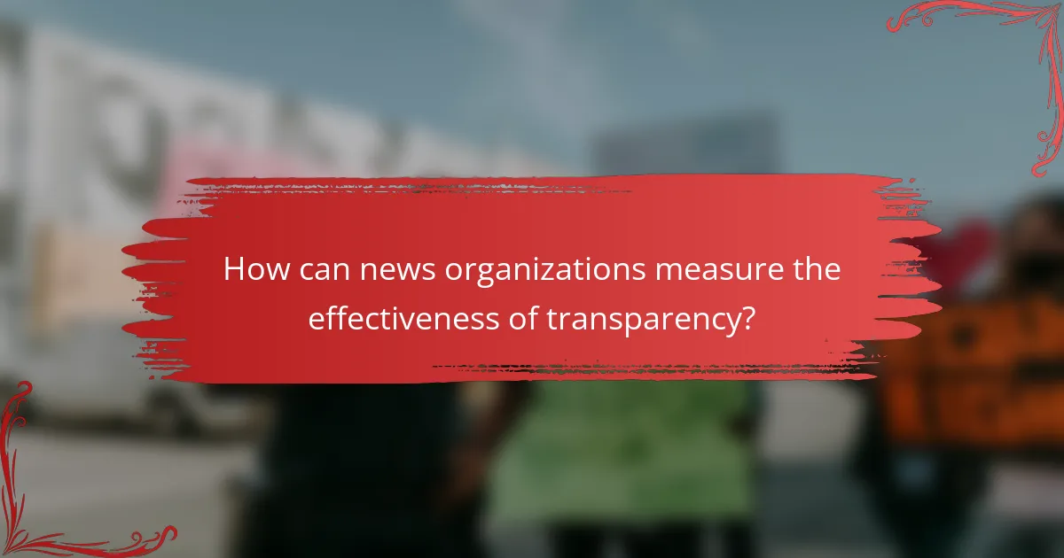 How can news organizations measure the effectiveness of transparency?