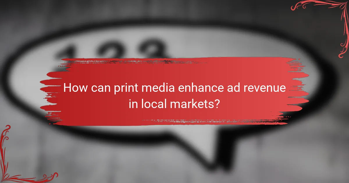 How can print media enhance ad revenue in local markets?