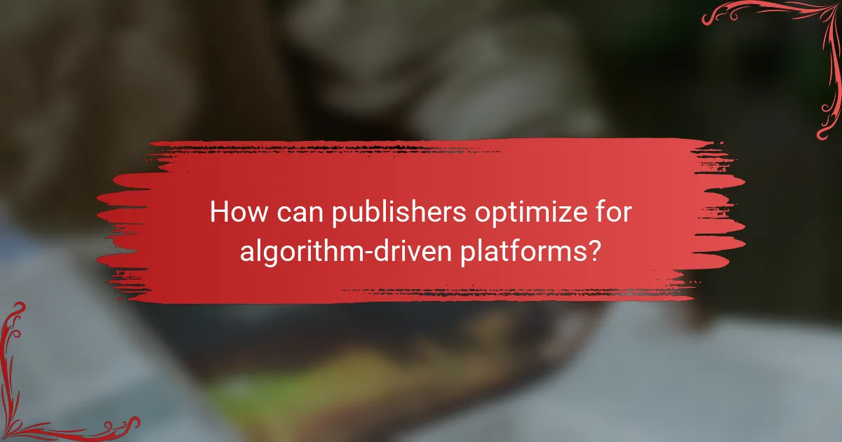 How can publishers optimize for algorithm-driven platforms?