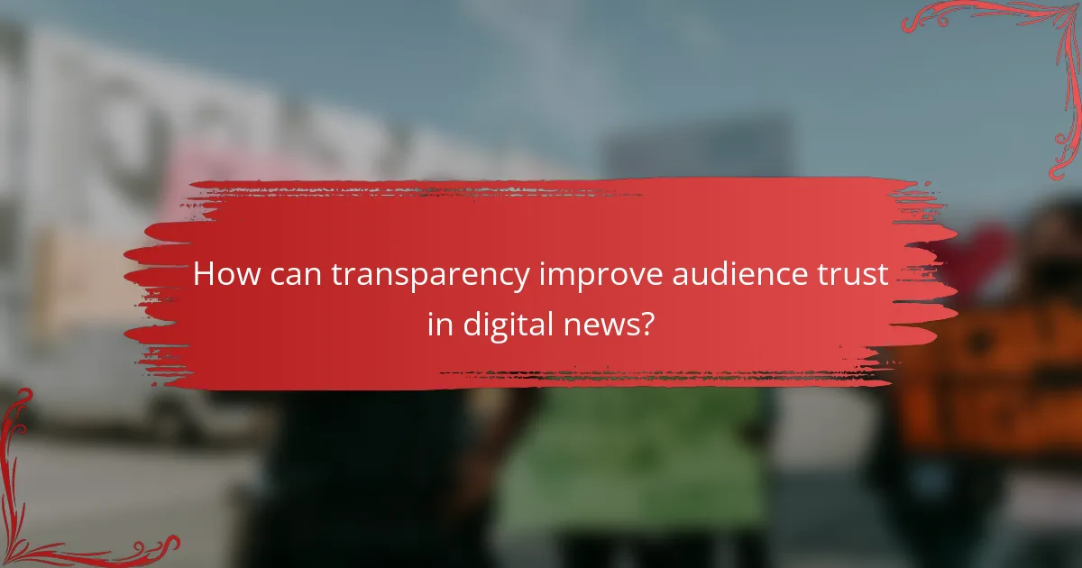 How can transparency improve audience trust in digital news?