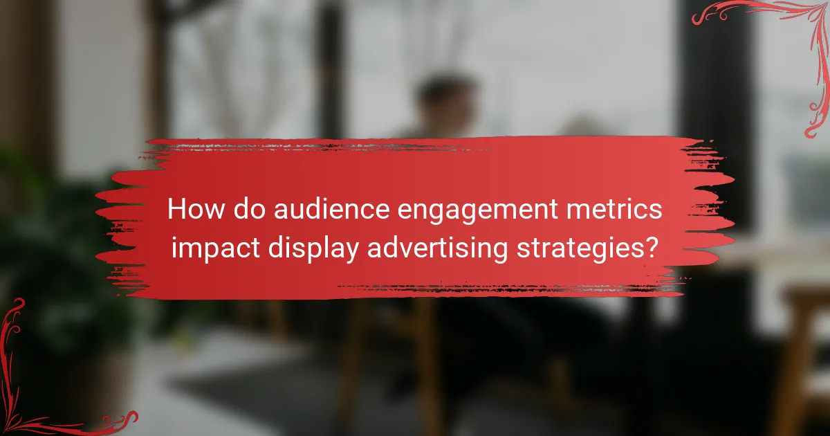 How do audience engagement metrics impact display advertising strategies?