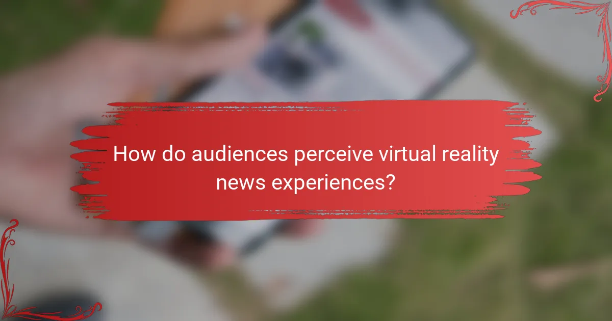 How do audiences perceive virtual reality news experiences?