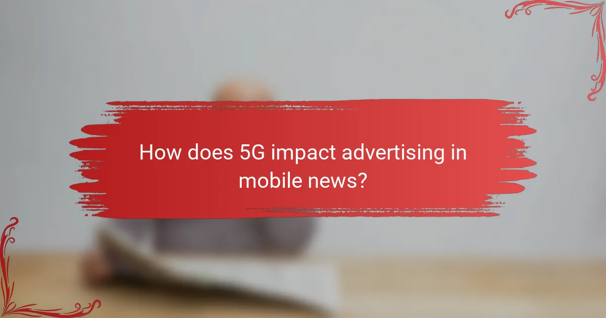 How does 5G impact advertising in mobile news?