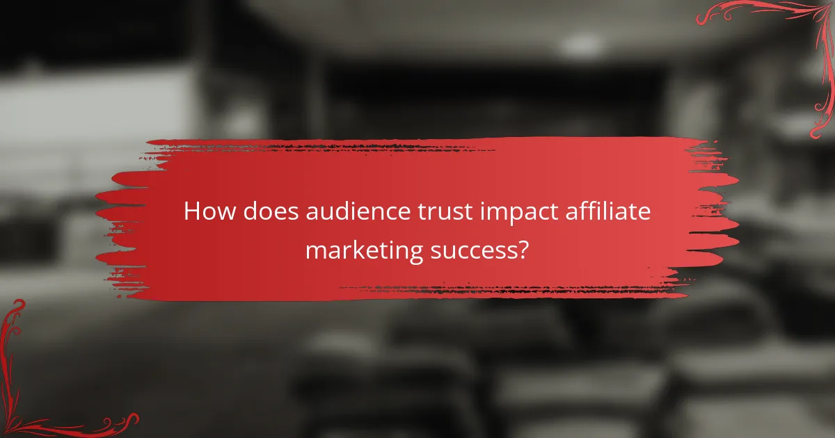 How does audience trust impact affiliate marketing success?