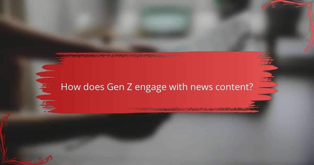 How does Gen Z engage with news content?