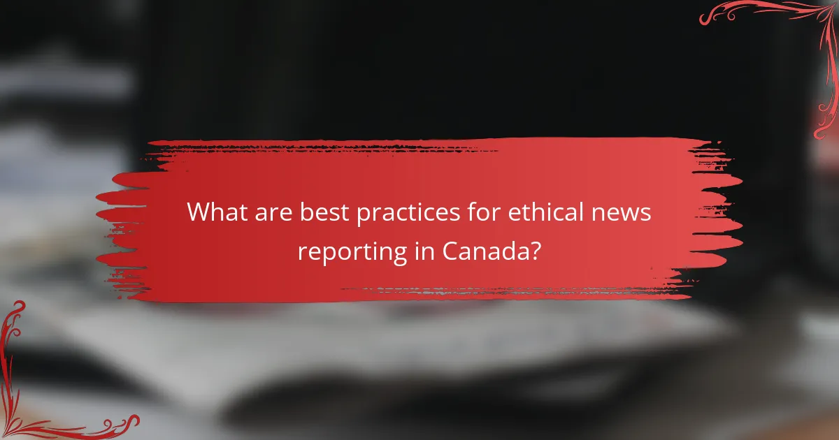 What are best practices for ethical news reporting in Canada?