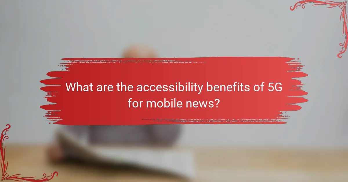 What are the accessibility benefits of 5G for mobile news?