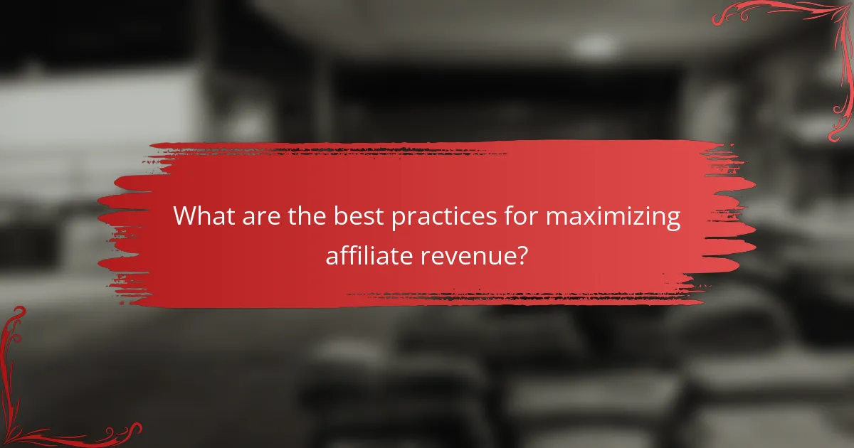 What are the best practices for maximizing affiliate revenue?
