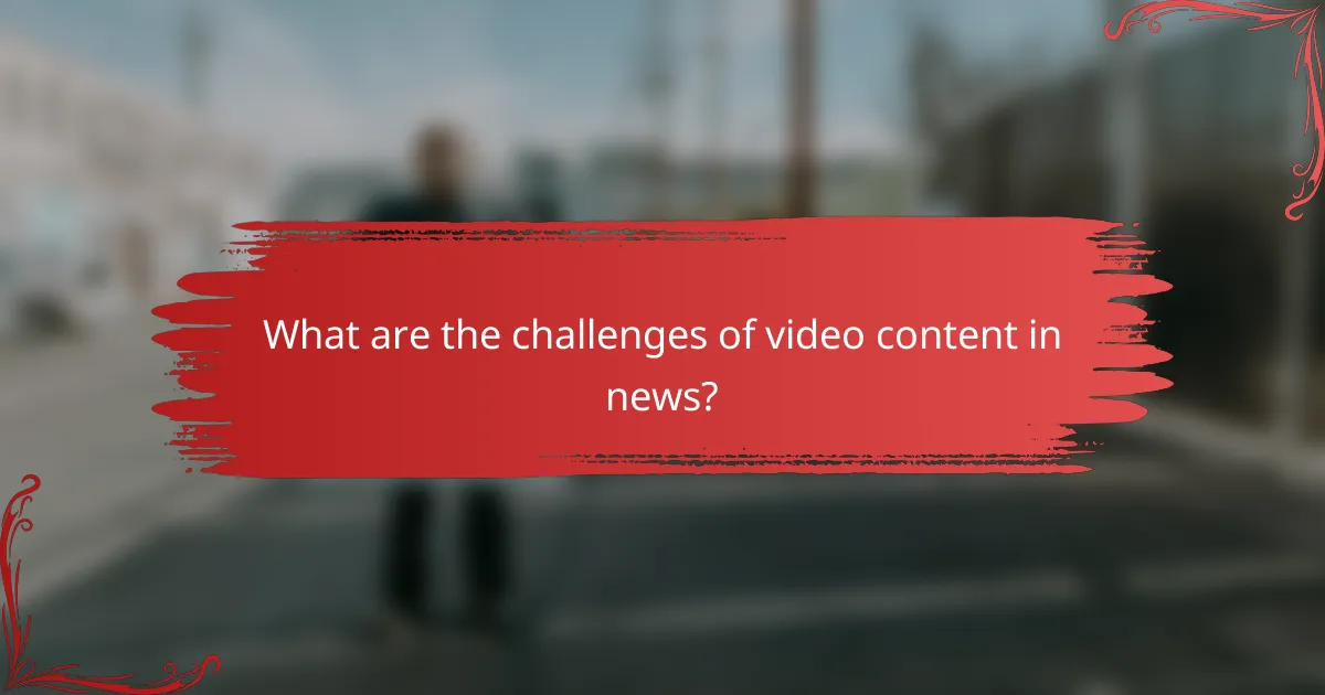 What are the challenges of video content in news?