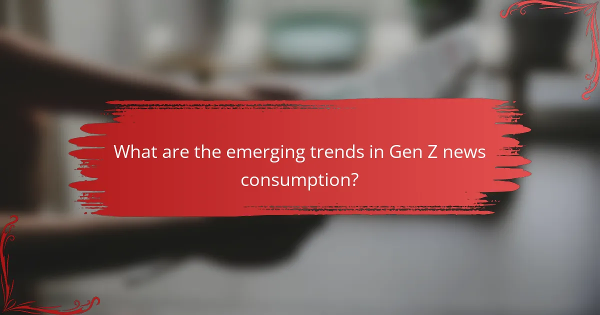 What are the emerging trends in Gen Z news consumption?