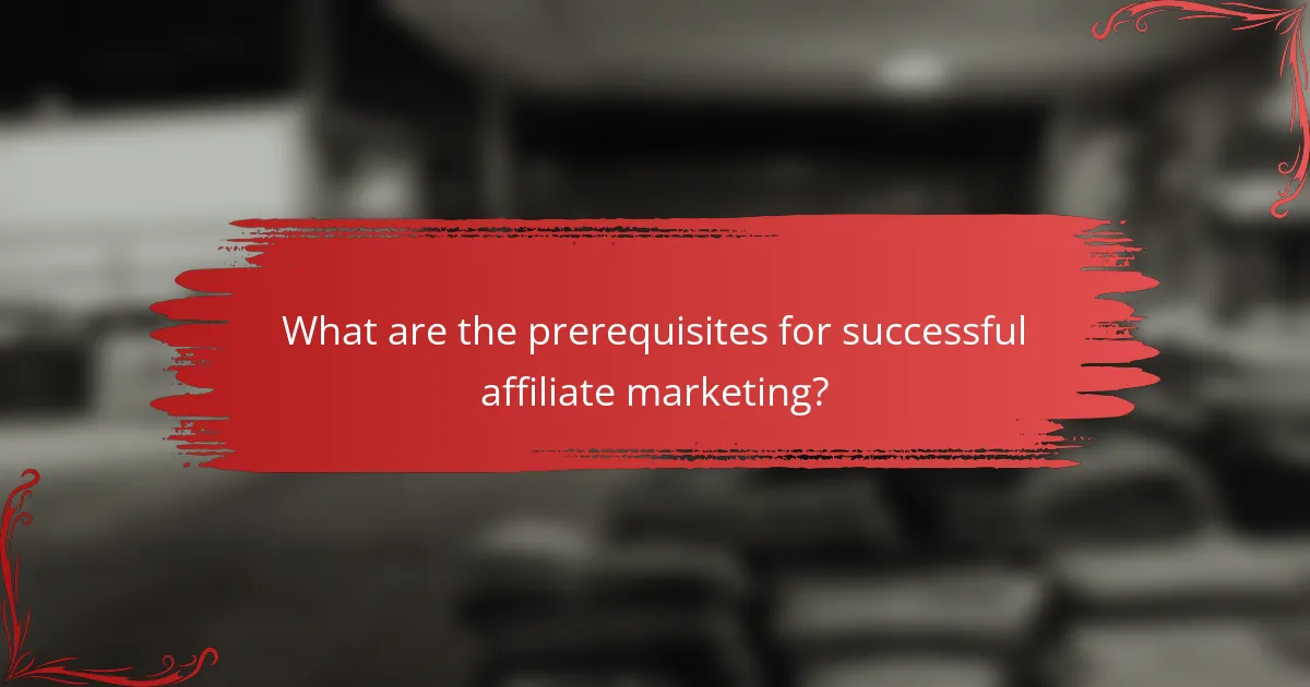What are the prerequisites for successful affiliate marketing?