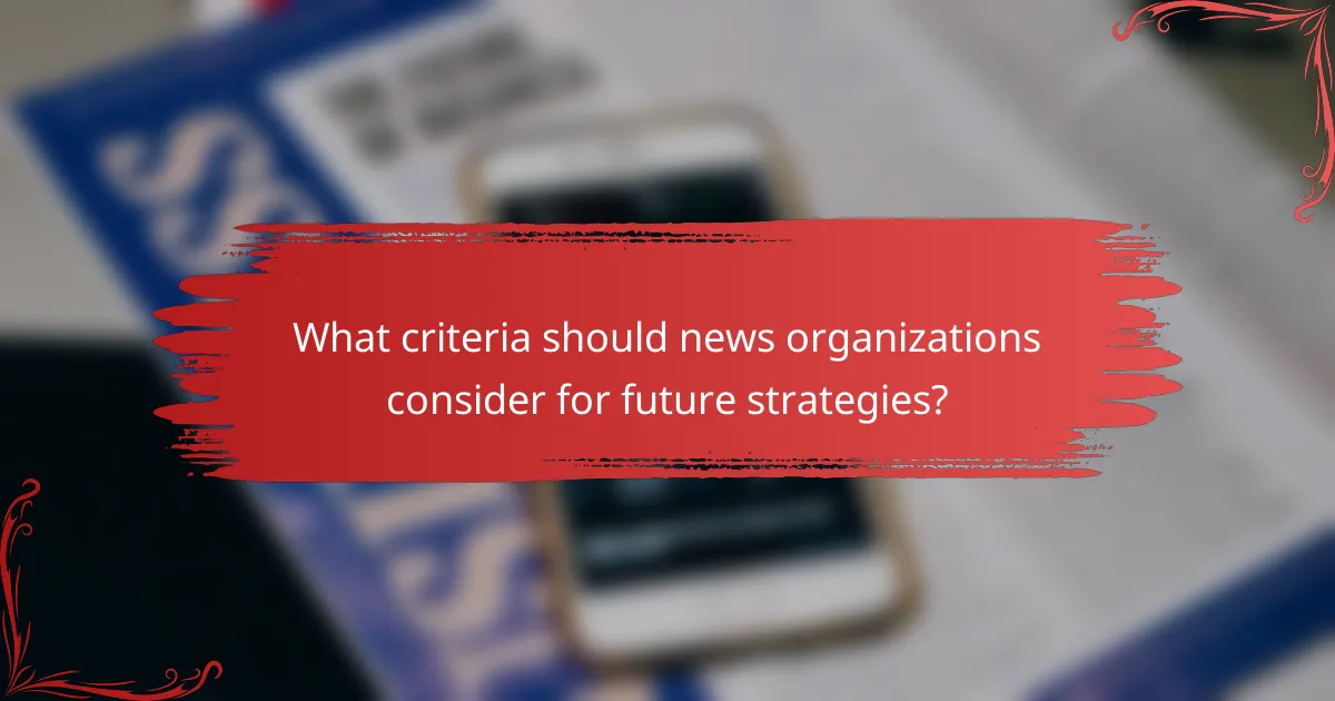What criteria should news organizations consider for future strategies?