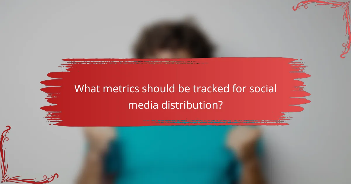 What metrics should be tracked for social media distribution?
