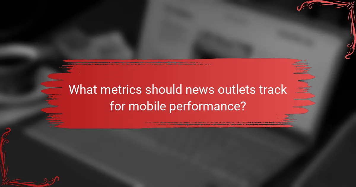 What metrics should news outlets track for mobile performance?