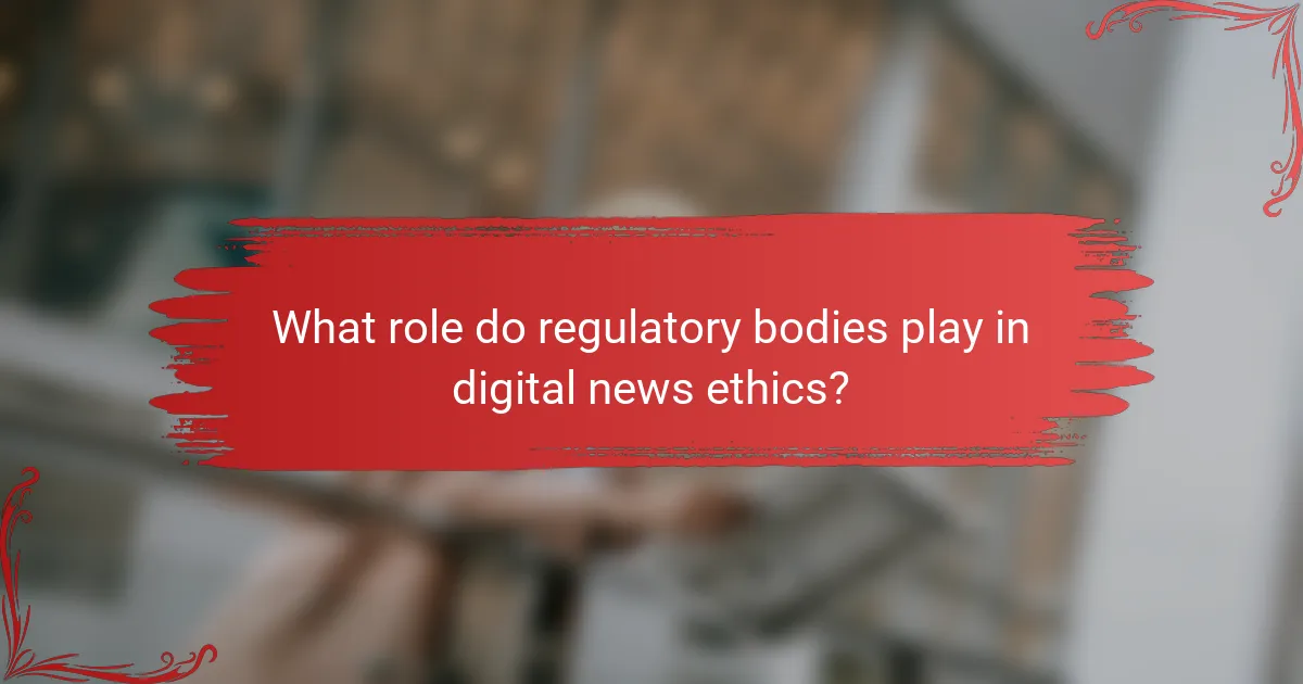 What role do regulatory bodies play in digital news ethics?