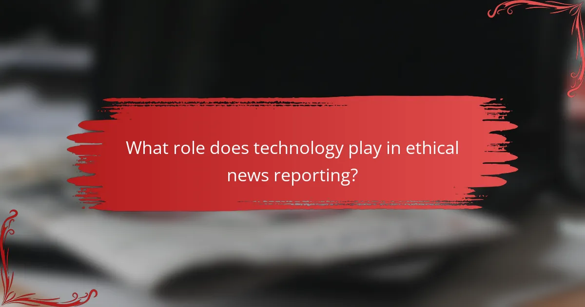 What role does technology play in ethical news reporting?